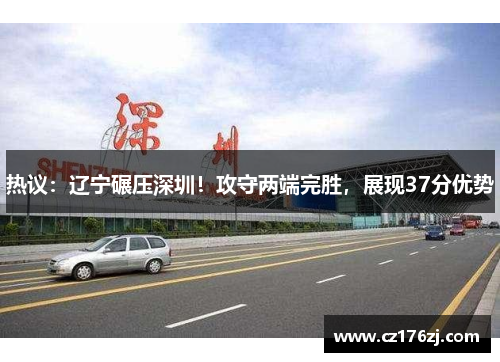 热议:辽宁碾压深圳!攻守两端完胜,展现37分优势